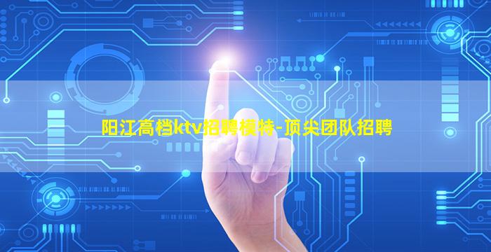 阳江高档ktv招聘模特-顶尖团队招聘